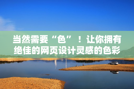 当然需要“色” ！让你拥有绝佳的网页设计灵感的色彩配色板