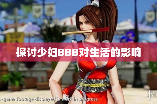 探讨少妇BBB对生活的影响