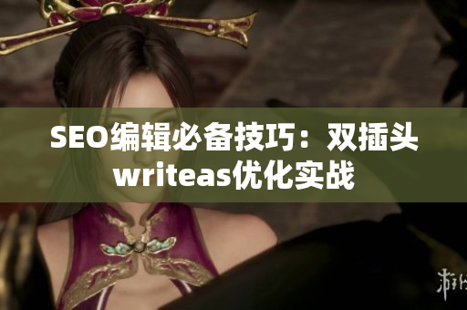 SEO编辑必备技巧：双插头writeas优化实战