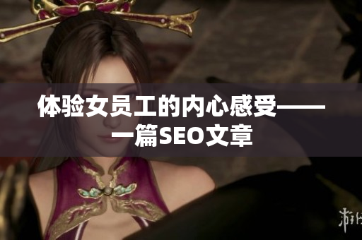体验女员工的内心感受——一篇SEO文章