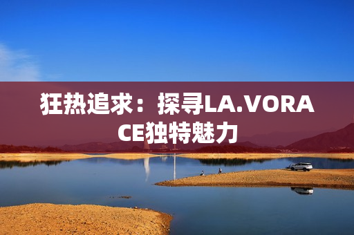 狂热追求：探寻LA.VORACE独特魅力