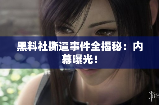 黑料社撕逼事件全揭秘：内幕曝光！