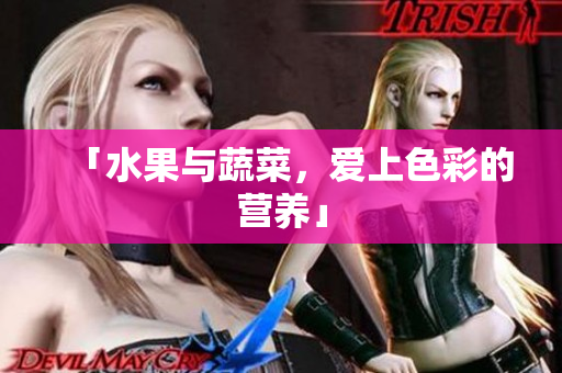 「水果与蔬菜，爱上色彩的营养」