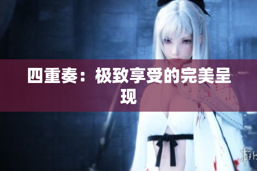 四重奏：极致享受的完美呈现