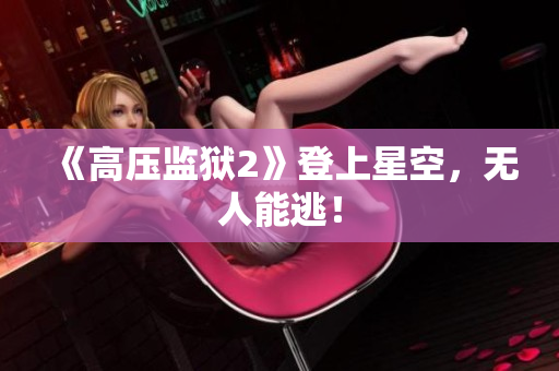 《高压监狱2》登上星空，无人能逃！