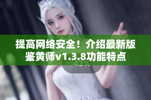 提高网络安全！介绍最新版鉴黄师v1.3.8功能特点