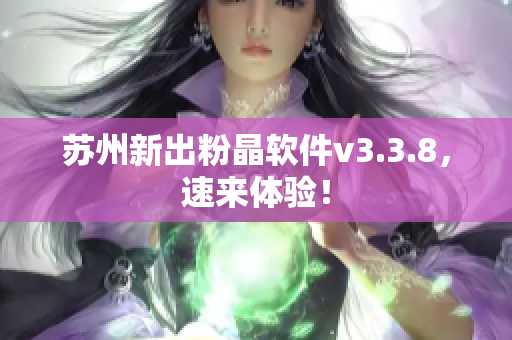 苏州新出粉晶软件v3.3.8，速来体验！