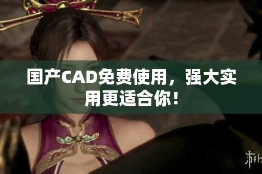 国产CAD免费使用，强大实用更适合你！