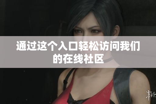 通过这个入口轻松访问我们的在线社区