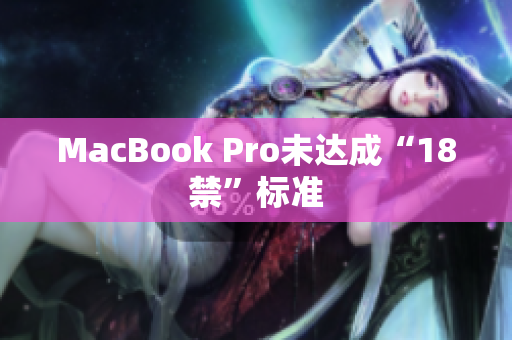 MacBook Pro未达成“18禁”标准