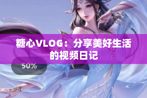 糖心VLOG：分享美好生活的视频日记