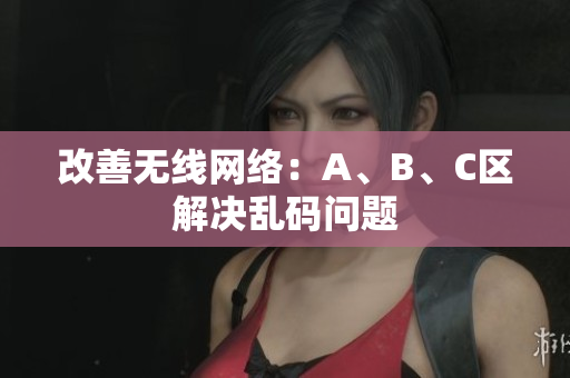 改善无线网络：A、B、C区解决乱码问题