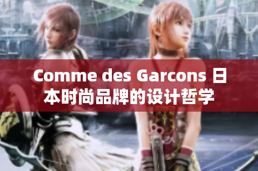Comme des Garcons 日本时尚品牌的设计哲学