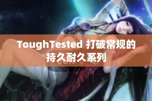 ToughTested 打破常规的持久耐久系列