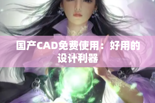 国产CAD免费使用：好用的设计利器