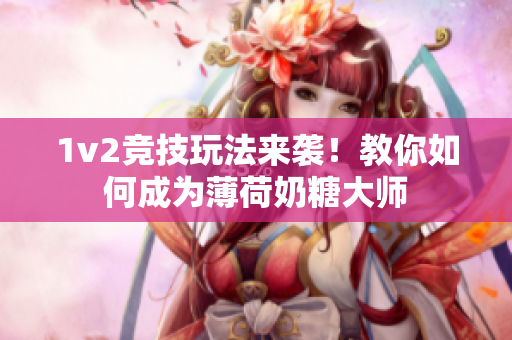 1v2竞技玩法来袭！教你如何成为薄荷奶糖大师