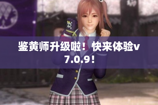 鉴黄师升级啦！快来体验v7.0.9！