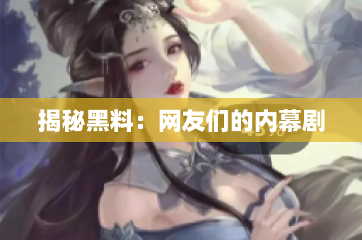 揭秘黑料：网友们的内幕剧