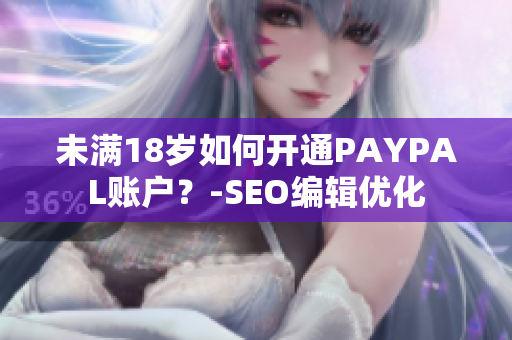 未满18岁如何开通PAYPAL账户？-SEO编辑优化