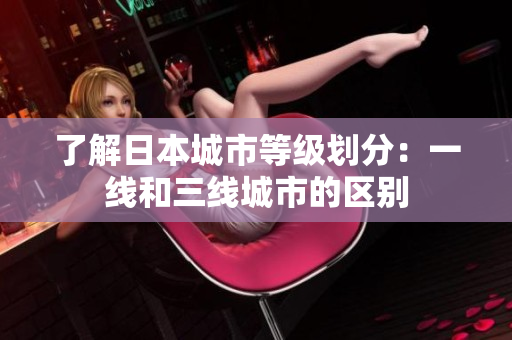 了解日本城市等级划分：一线和三线城市的区别