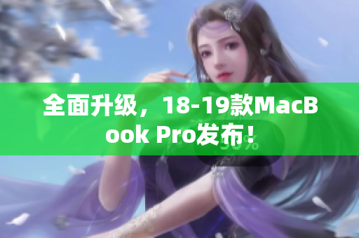 全面升级，18-19款MacBook Pro发布！