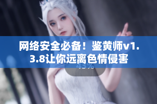 网络安全必备！鉴黄师v1.3.8让你远离***侵害