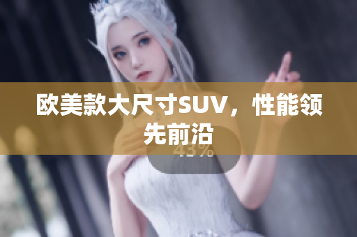 欧美款大尺寸SUV，性能领先前沿