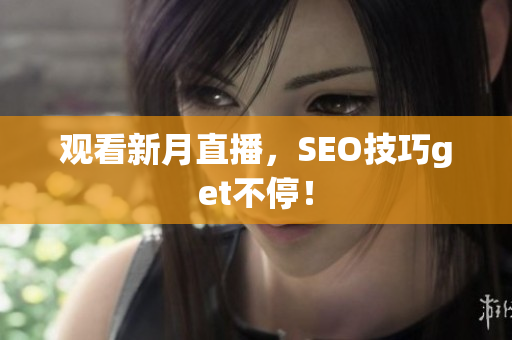 观看新月直播，SEO技巧get不停！