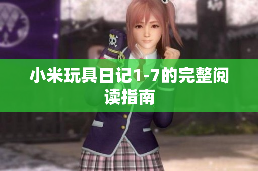 小米玩具日记1-7的完整阅读指南