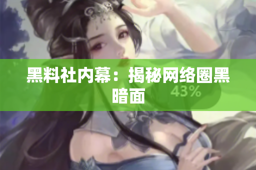 黑料社内幕：揭秘网络圈黑暗面