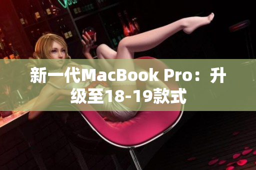 新一代MacBook Pro：升级至18-19款式