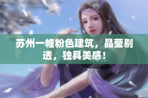 苏州一幢粉色建筑，晶莹剔透，独具美感！