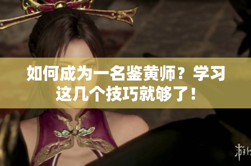 如何成为一名鉴黄师？学习这几个技巧就够了！