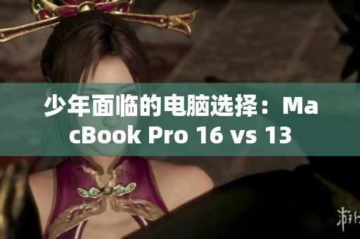少年面临的电脑选择：MacBook Pro 16 vs 13