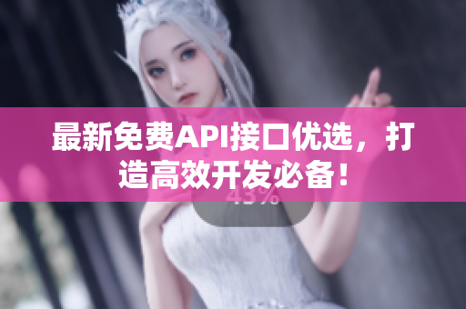 最新免费API接口优选，打造高效开发必备！