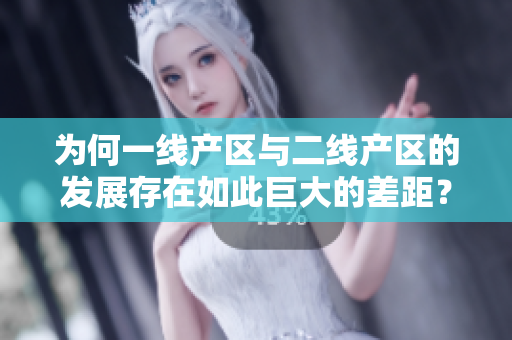 为何一线产区与二线产区的发展存在如此巨大的差距？