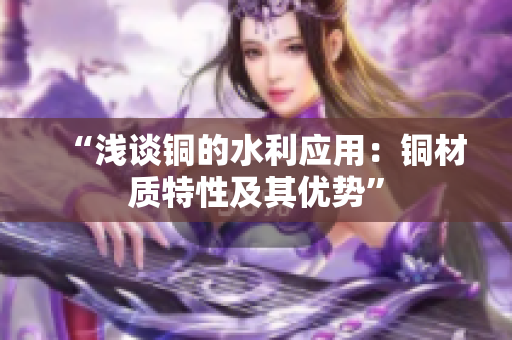 “浅谈铜的水利应用：铜材质特性及其优势”