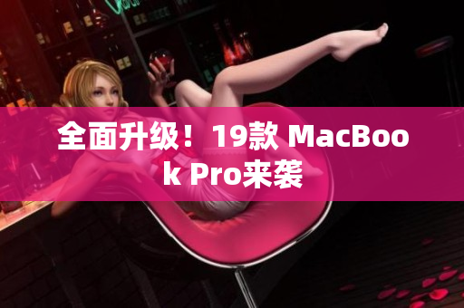 全面升级！19款 MacBook Pro来袭