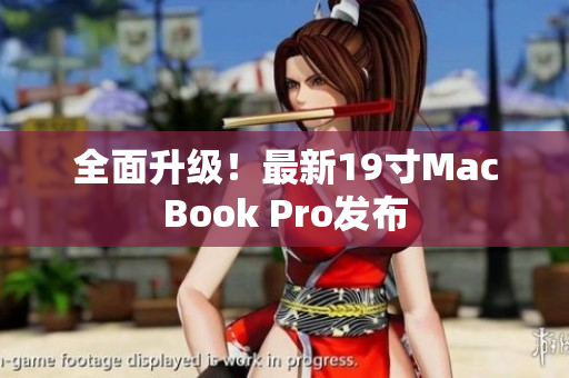 全面升级！最新19寸MacBook Pro发布