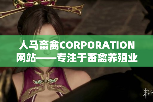 人马畜禽CORPORATION网站——专注于畜禽养殖业务的网站