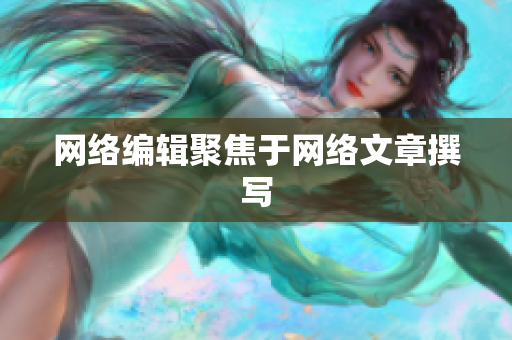 网络编辑聚焦于网络文章撰写