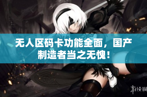 无人区码卡功能全面，国产制造者当之无愧！