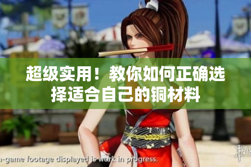 超级实用！教你如何正确选择适合自己的铜材料