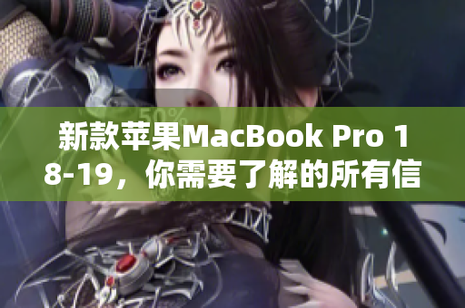 新款苹果MacBook Pro 18-19，你需要了解的所有信息