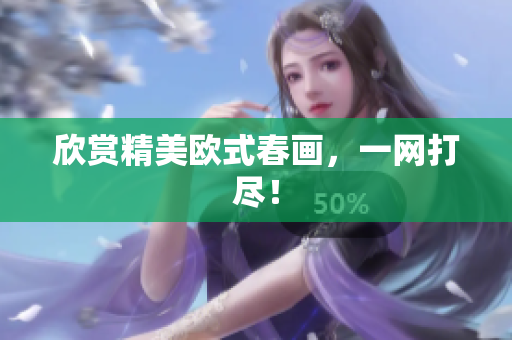 欣赏精美欧式春画，一网打尽！