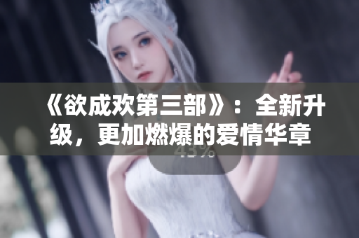 《欲成欢第三部》：全新升级，更加燃爆的爱情华章