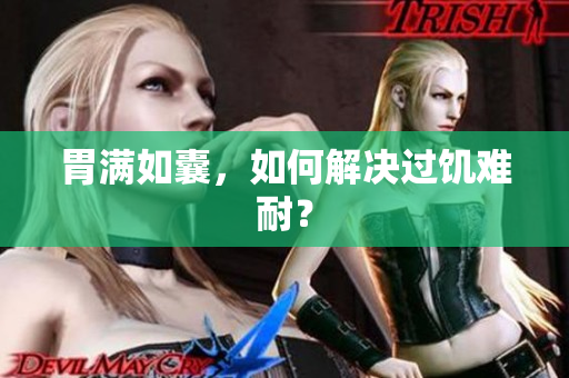 胃满如囊，如何解决过饥难耐？