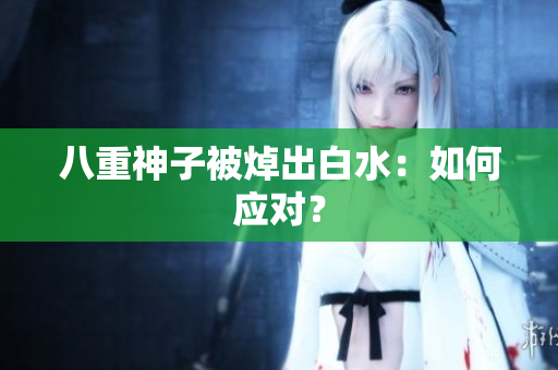 八重神子被焯出白水：如何应对？