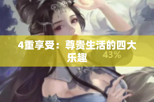4重享受：尊贵生活的四大乐趣