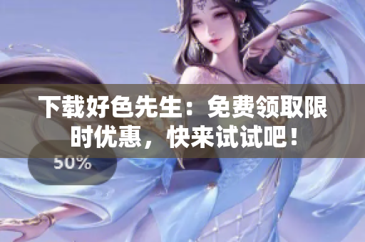 下载好色先生：免费领取限时优惠，快来试试吧！
